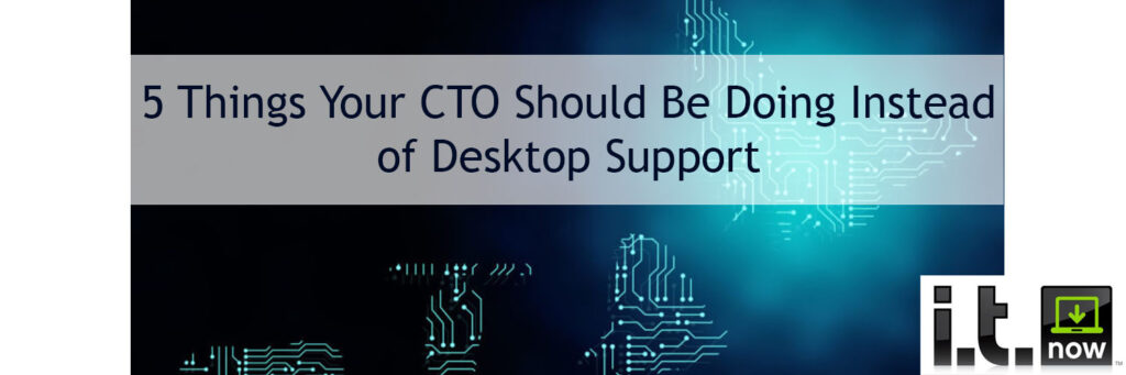 5 Things your CTO SHould be doing instead of Desktop Support