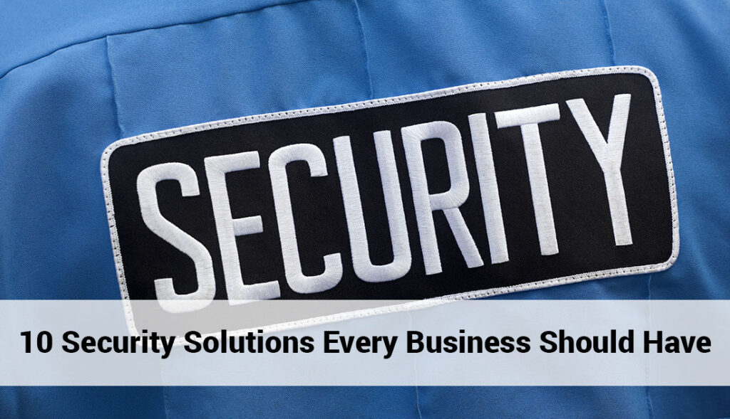 10 Security Solutions Every Business Should Have